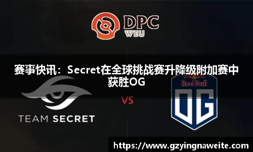 赛事快讯：Secret在全球挑战赛升降级附加赛中获胜OG