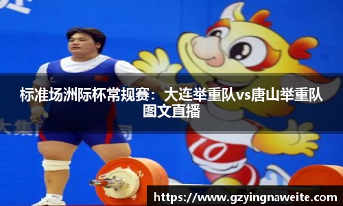 标准场洲际杯常规赛：大连举重队vs唐山举重队图文直播