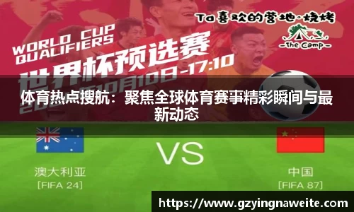 体育热点搜航：聚焦全球体育赛事精彩瞬间与最新动态