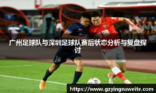 广州足球队与深圳足球队赛后状态分析与复盘探讨