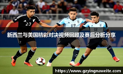 新西兰与美国精彩对决视频回顾及赛后分析分享